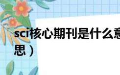 sci核心期刊是什么意思（核心期刊是什么意思）