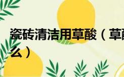 瓷砖清洁用草酸（草酸清洗瓷砖使用方法是什么）