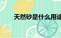 天然砂是什么用途的材料（天然砂）