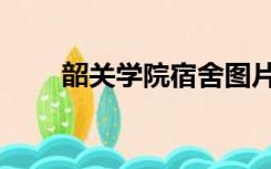 韶关学院宿舍图片（韶关学院宿舍）