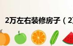 2万左右装修房子（2万预算房子怎么装修）