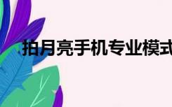 拍月亮手机专业模式怎么设置（拍月亮）