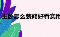 主卧怎么装修好看实用（主卧怎么装修好看）