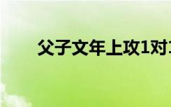 父子文年上攻1对1（父子文年上攻）