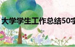 大学学生工作总结50字（大学学生工作总结）