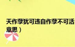 天作孽犹可违自作孽不可活（天作孽犹可违 自作孽不可活  意思）