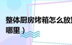 整体厨房烤箱怎么放置的（厨房太小烤箱放在哪里）