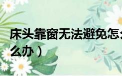 床头靠窗无法避免怎么办（床头不得已靠窗怎么办）