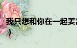 我只想和你在一起姜凯升（我只想和你在一起）