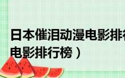 日本催泪动漫电影排行榜大全（日本催泪动漫电影排行榜）