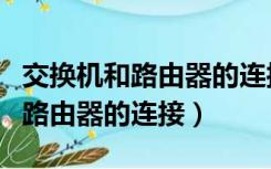 交换机和路由器的连接口怎么配置（交换机和路由器的连接）