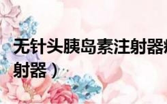 无针头胰岛素注射器疼不疼（无针头胰岛素注射器）