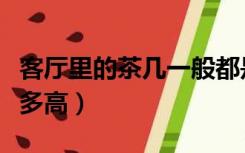 客厅里的茶几一般都是多大的（客厅茶几一般多高）