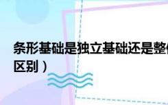 条形基础是独立基础还是整体基础（条形基础和独立基础的区别）