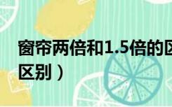 窗帘两倍和1.5倍的区别（窗帘2倍和1.5倍的区别）