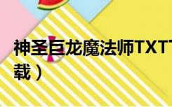 神圣巨龙魔法师TXT下载（神圣巨龙魔法师下载）