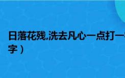 日落花残,洗去凡心一点打一字（日落香残洗却凡心一点打一字）