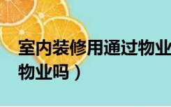 室内装修用通过物业吗?（房屋装修必须通过物业吗）