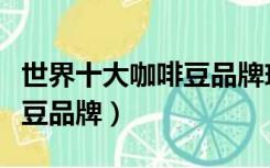 世界十大咖啡豆品牌瑰夏价格（世界十大咖啡豆品牌）