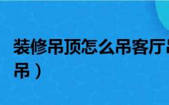 装修吊顶怎么吊客厅吊顶视频（装修吊顶怎么吊）