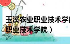 玉溪农业职业技术学院团组织名称（玉溪农业职业技术学院）