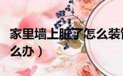 家里墙上脏了怎么装饰（屋里装修墙面脏了怎么办）