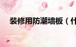 装修用防潮墙板（什么板装修墙面防潮）