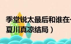 季堂锐太最后和谁在一起了小说（季堂锐太和夏川真凉结局）