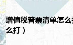 增值税普票清单怎么打印（增值税普票清单怎么打）