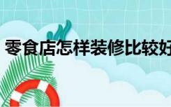 零食店怎样装修比较好（零食铺怎么样装修）