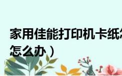 家用佳能打印机卡纸怎么办（佳能打印机卡纸怎么办）