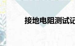 接地电阻测试记录（接地电阻）