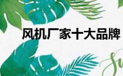 风机厂家十大品牌（风机厂家排行榜）