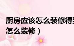 厨房应该怎么装修得到最合理利用（厨房应该怎么装修）