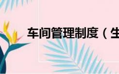 车间管理制度（生产车间管理制度）