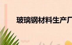 玻璃钢材料生产厂家（玻璃钢材料）