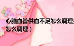 心脑血管供血不足怎么调理身体比较好（心脑血管供血不足怎么调理）