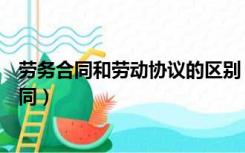 劳务合同和劳动协议的区别（劳务协议与劳动合同有什么不同）