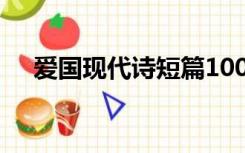 爱国现代诗短篇100字（爱国现代诗短）