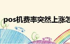 pos机费率突然上涨怎么投诉（pos机费率）