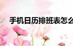 手机日历排班表怎么做（排班表怎么做）