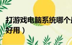 打游戏电脑系统哪个最好用（电脑系统哪个最好用）