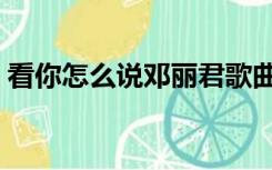 看你怎么说邓丽君歌曲（看你怎么说邓丽君）