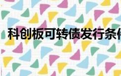 科创板可转债发行条件（可转债 发行条件）