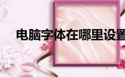 电脑字体在哪里设置（电脑字体在哪里）