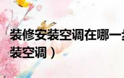 装修安装空调在哪一步进行（装修到哪一步可装空调）