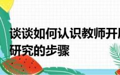 谈谈如何认识教师开展行动研究的意义及行动研究的步骤