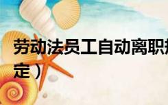 劳动法员工自动离职规定（劳动法员工离职规定）