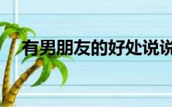 有男朋友的好处说说（有男朋友的好处）