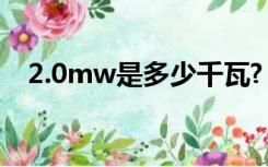2.0mw是多少千瓦?（2MW是多少千瓦）